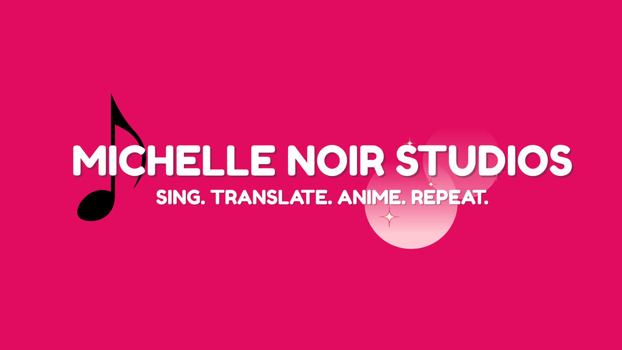 Michelle Noir Studios. Sing. Translate. Anime. Repeat. (Trademarked)